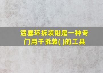 活塞环拆装钳是一种专门用于拆装( )的工具